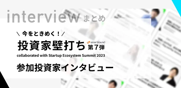 「今をときめく！投資家壁打ち第7弾 collaborated with Startup Ecosystem Summit 2023」 参加投資家インタビューまとめ