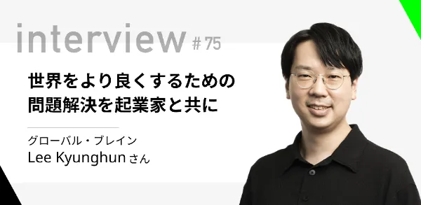 「世界をより良くするための問題解決を、起業家と共に」グローバル・ブレイン Lee Kyunghunさん