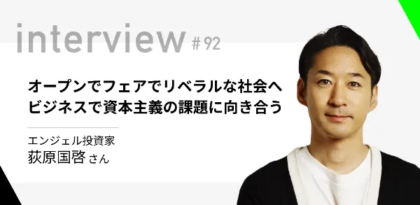 「オープンでフェアでリベラルな社会へ、ビジネスで資本主義の課題に向き合う」エンジェル投資家 荻原国啓さん