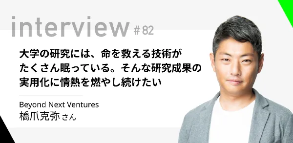 「大学の研究には、命を救える技術がたくさん眠っている。そんな研究成果の実用化に情熱を燃やし続けたい」Beyond Next Ventures 橋爪克弥さん