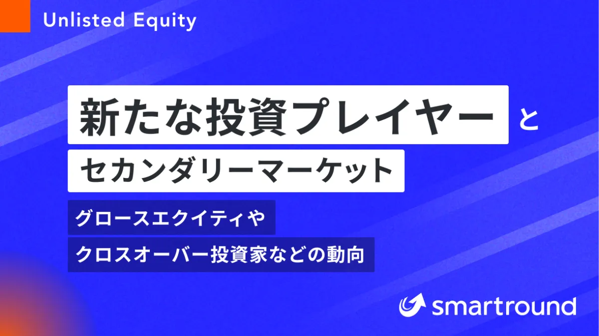 新たな投資プレイヤーとセカンダリーマーケット 〜グロースエクイティやクロスオーバー投資家などの動向〜 | smartroundコラム