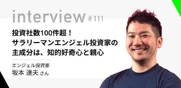 「投資社数100件超！サラリーマンエンジェル投資家の主成分は、知的好奇心と親心」エンジェル投資家 坂本達夫さん  