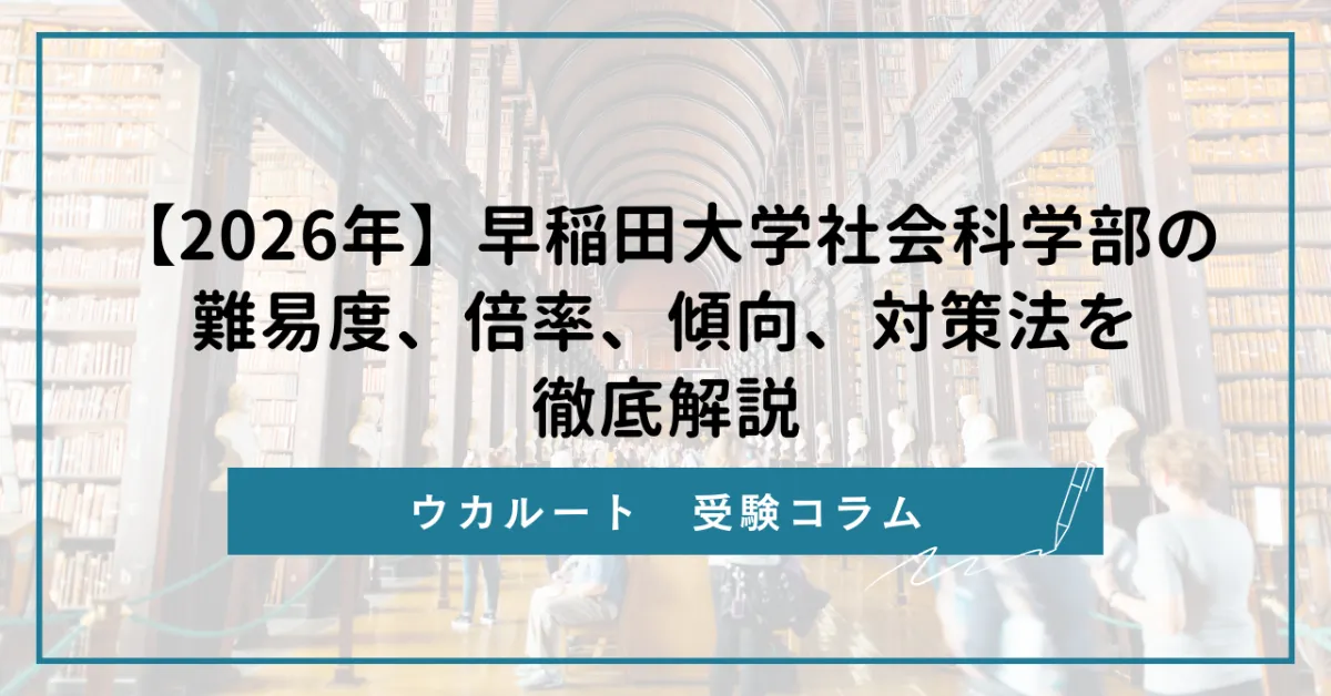 2026年】早稲田大学社会科学部の難易度、倍率、傾向、対策法を徹底解説
