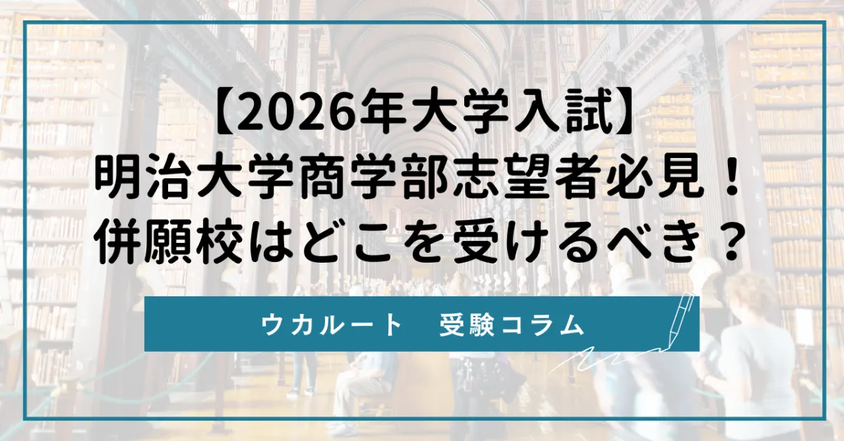 2026年大学入試】明治大学商学部志望者必見！併願校はどこを受けるべき