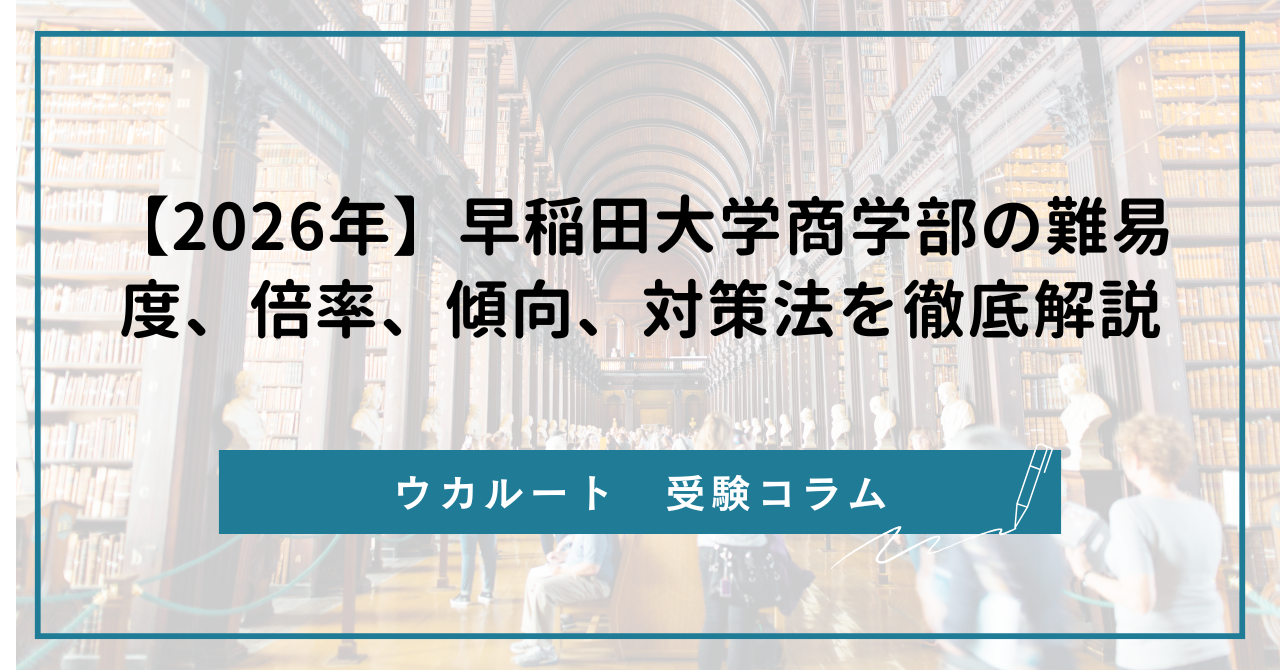 2026年】早稲田大学商学部の難易度、倍率、傾向、対策法を徹底解説