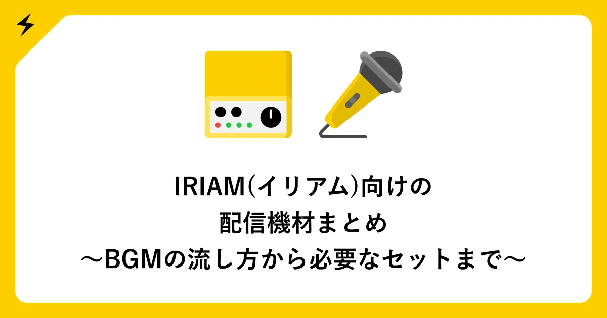 IRIAM(イリアム)向けの配信機材まとめ〜BGMの流し方から必要なセットまで〜