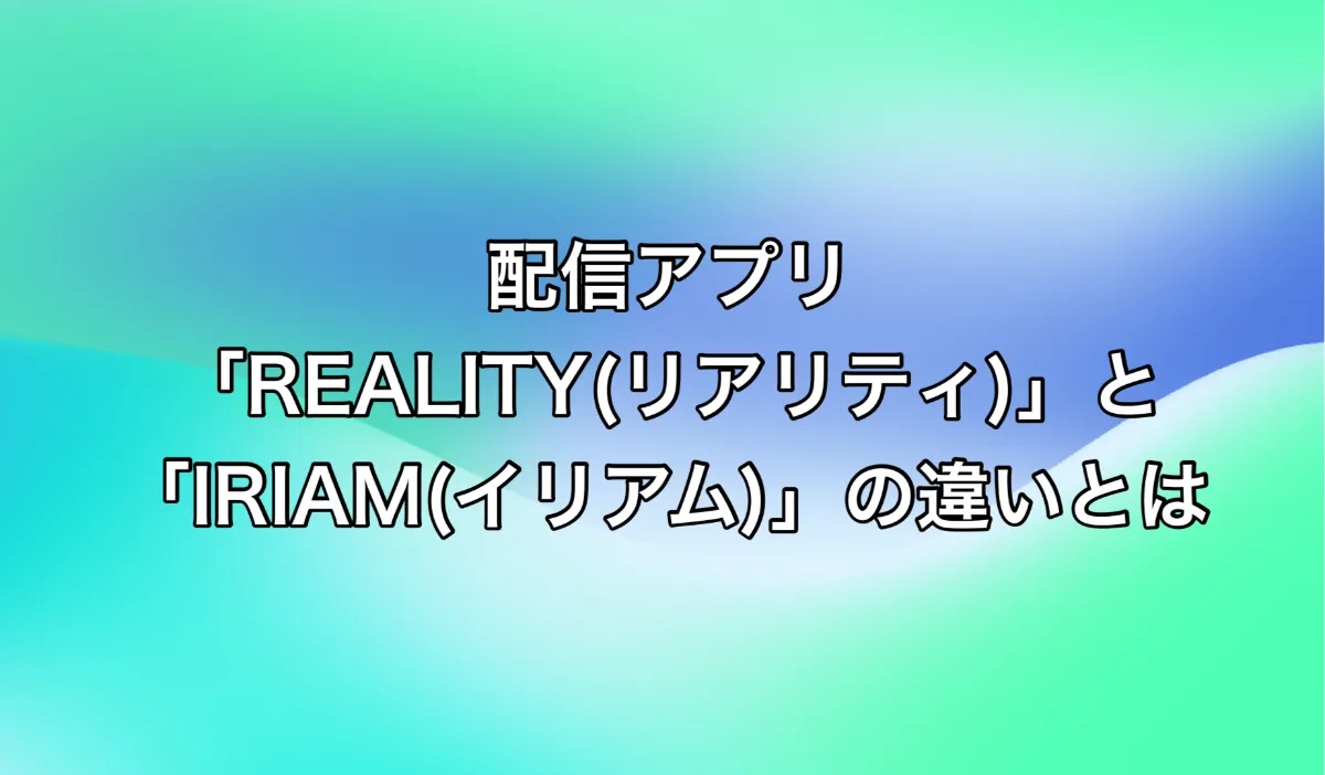必見】REALITY(リアリティ)とIRIAM(イリアム)徹底比較！特徴から