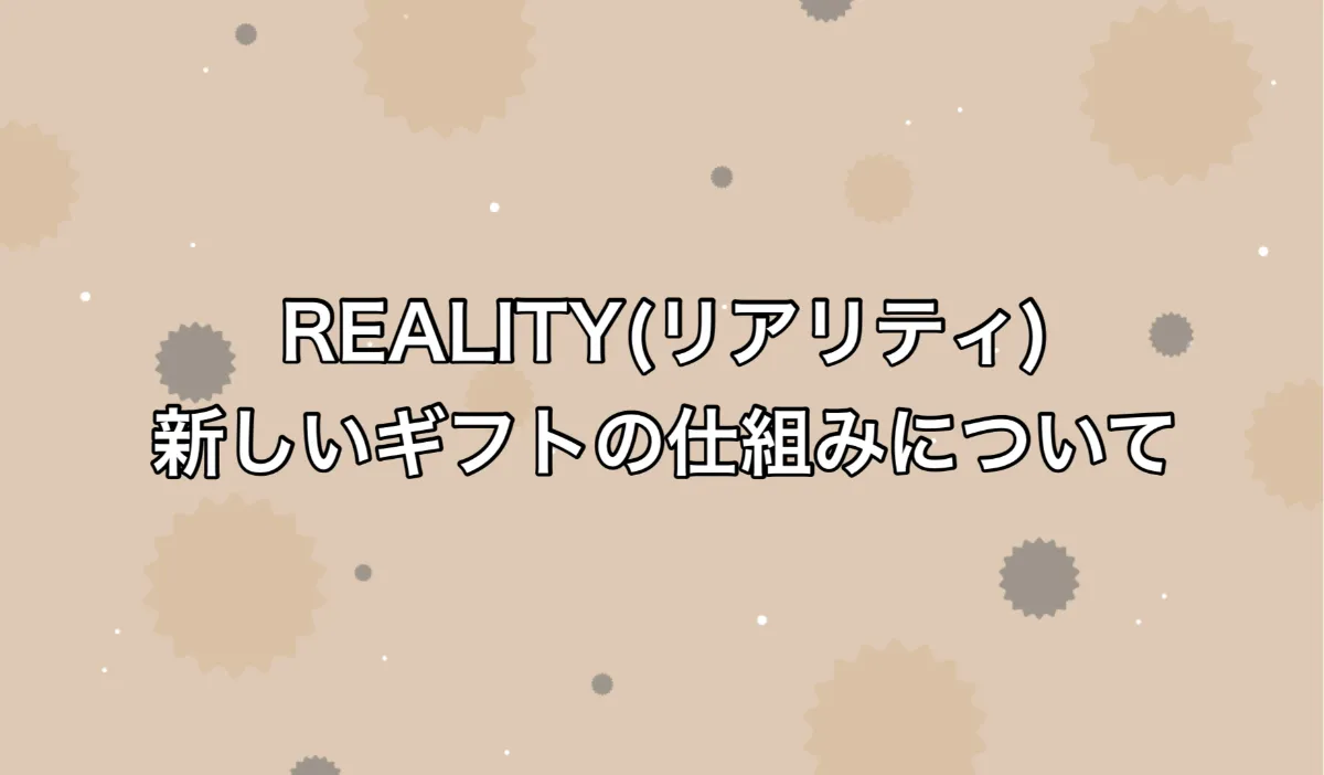 REALITY(リアリティ)新しいギフトの仕組みについて｜SAS Media｜IRIAM(イリアム)・配信アプリに役立つ情報発信メディア