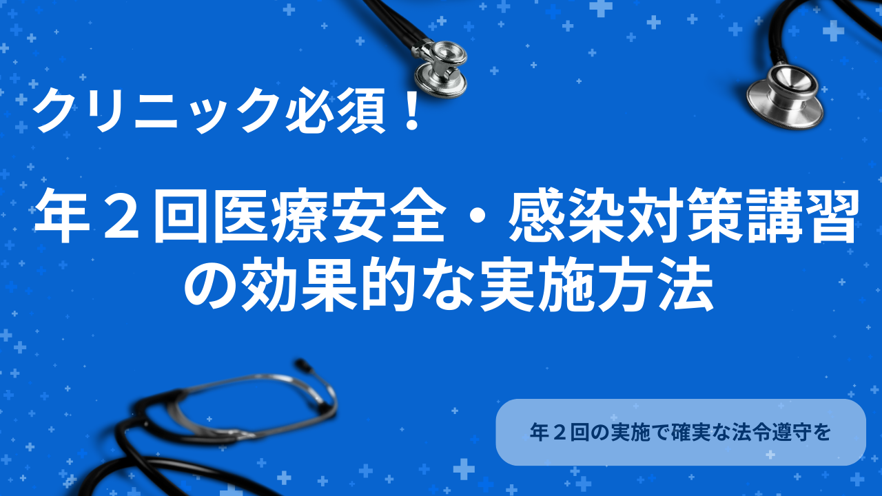 クリニック必須！年2回の医療安全・感染対策講習の効果的な実施