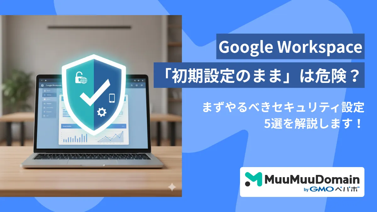 Google Workspace「初期設定のまま」は危険？ まずやるべきセキュリティ設定5選 | ムームードメイン メディア