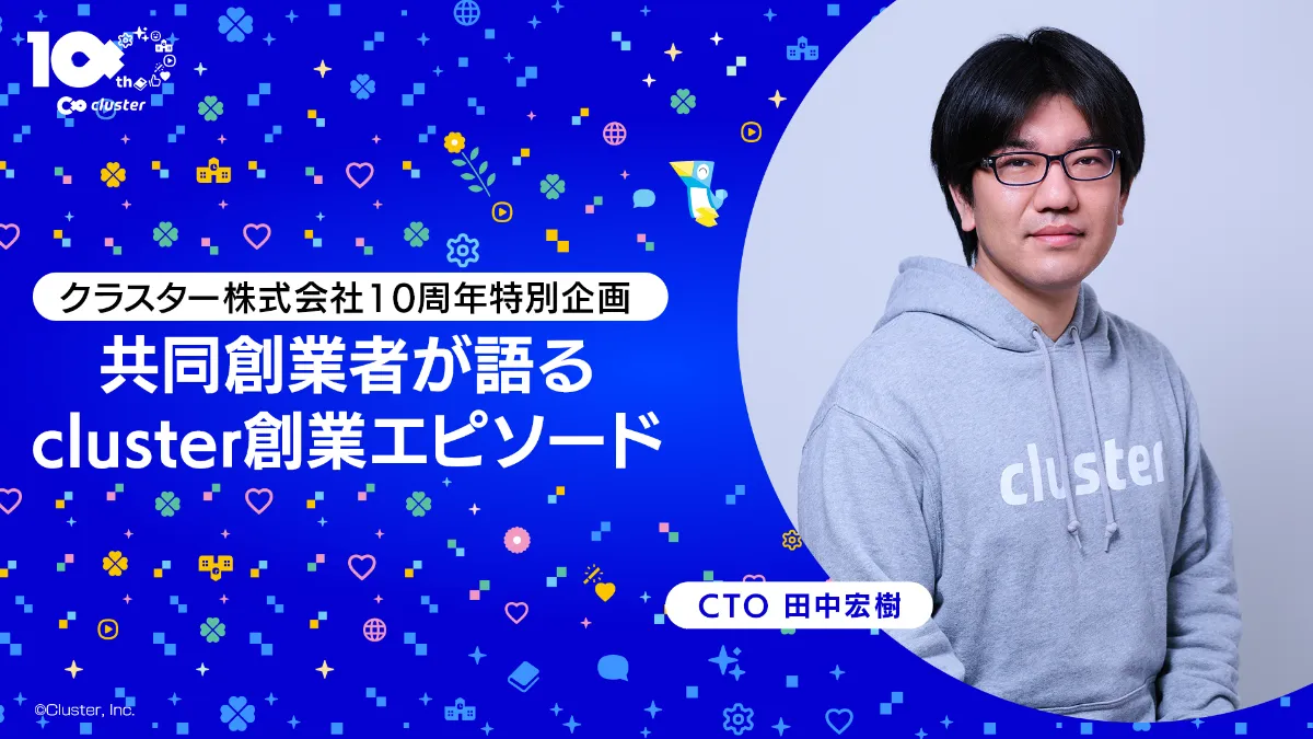 クラスター株式会社10周年特別企画】 「共同創業者が語るクラスター創業エピソード」by CTO田中宏樹