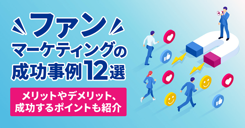 ファンマーケティングの成功事例12選|メリットやデメリット、成功するポイントも紹介