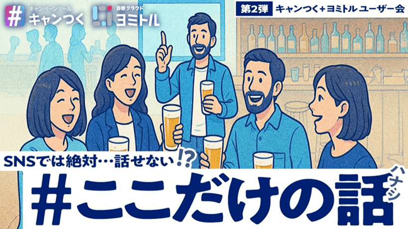 第二弾 #ここだけの話 ~キャンつく・ヨミトル 合同ユーザー会レポート~