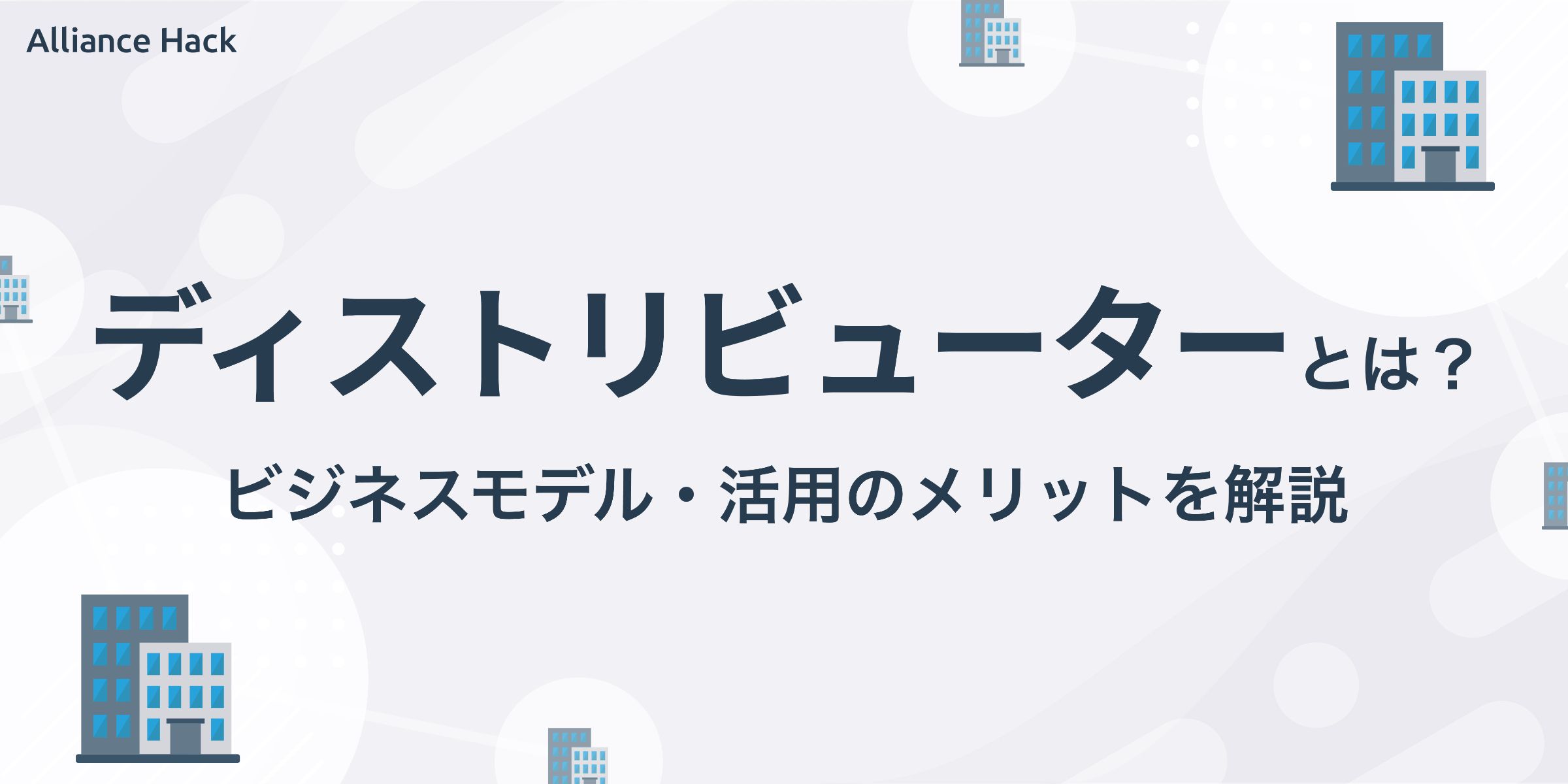 ディストリビューターとは？ビジネスモデルや活用のメリットをご紹介