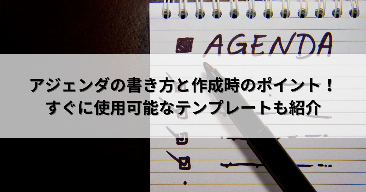 アジェンダの書き方と作成時のポイント！すぐに使用可能なテンプレート ...