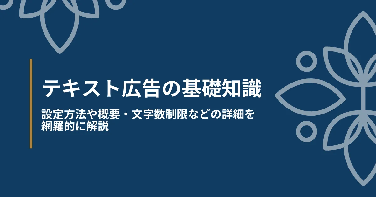 テキスト広告の基礎知識｜設定方法や概要、文字数制限などの詳細を網羅