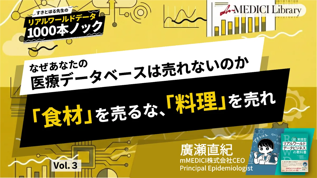 RWD1000本ノック】なぜあなたの医療データベースは売れないのか、「食材」を売るな、「料理」を売れ - vol.03 ｜mMEDICI  Library｜mMEDICI株式会社 - たぎれ、学びの熱よ。