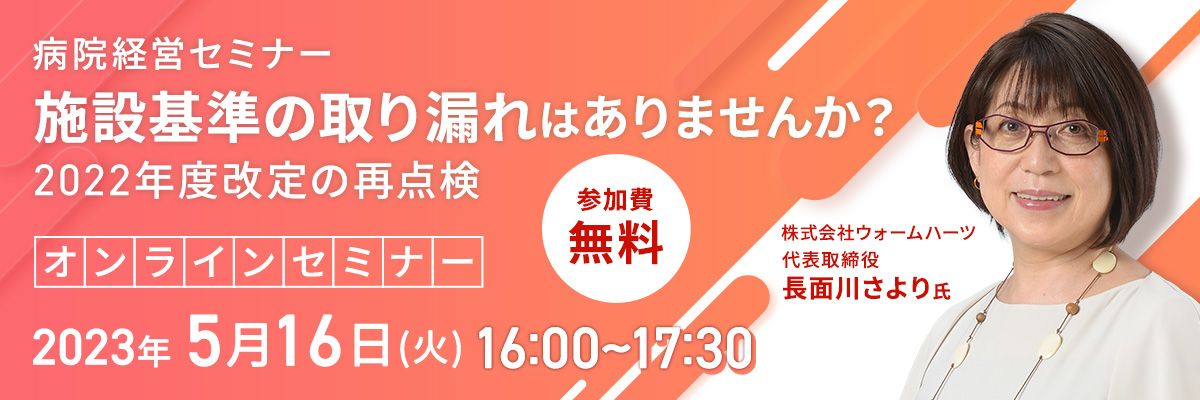 病院経営セミナー「施設基準の取り漏れはありませんか？～2022年度診療報酬改定の再点検～」講師：長面川さより氏（2023年5月16日(火)16:00～17:30開催）参加費無料オンラインセミナー