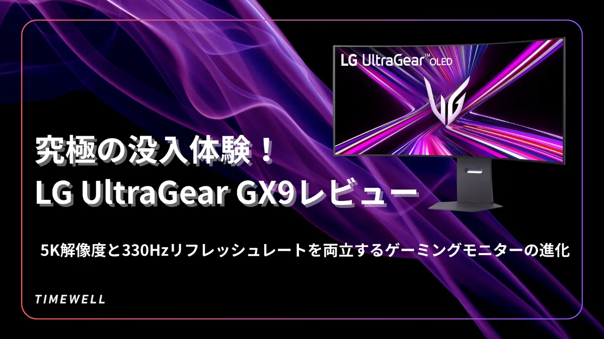 究極の没入体験！LG UltraGear GX9レビュー：5K解像度と330Hz