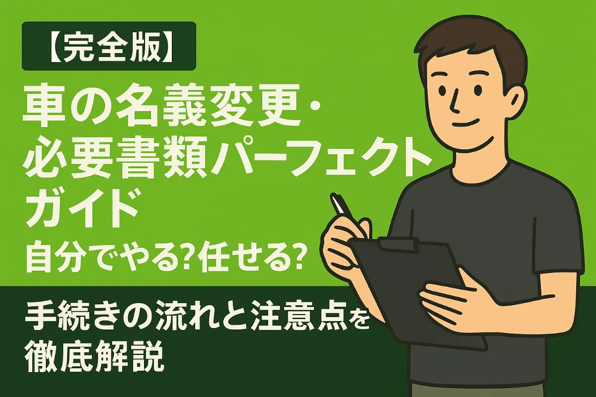 【完全版】車の名義変更・必要書類パーフェクトガイド|自分でやる?任せる?手続きの流れと注意点を徹底解説