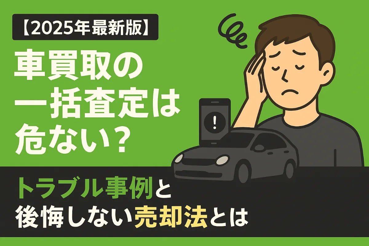 【2025年最新版】車買取の一括査定は危ない?──トラブル事例と後悔しない売却法とは