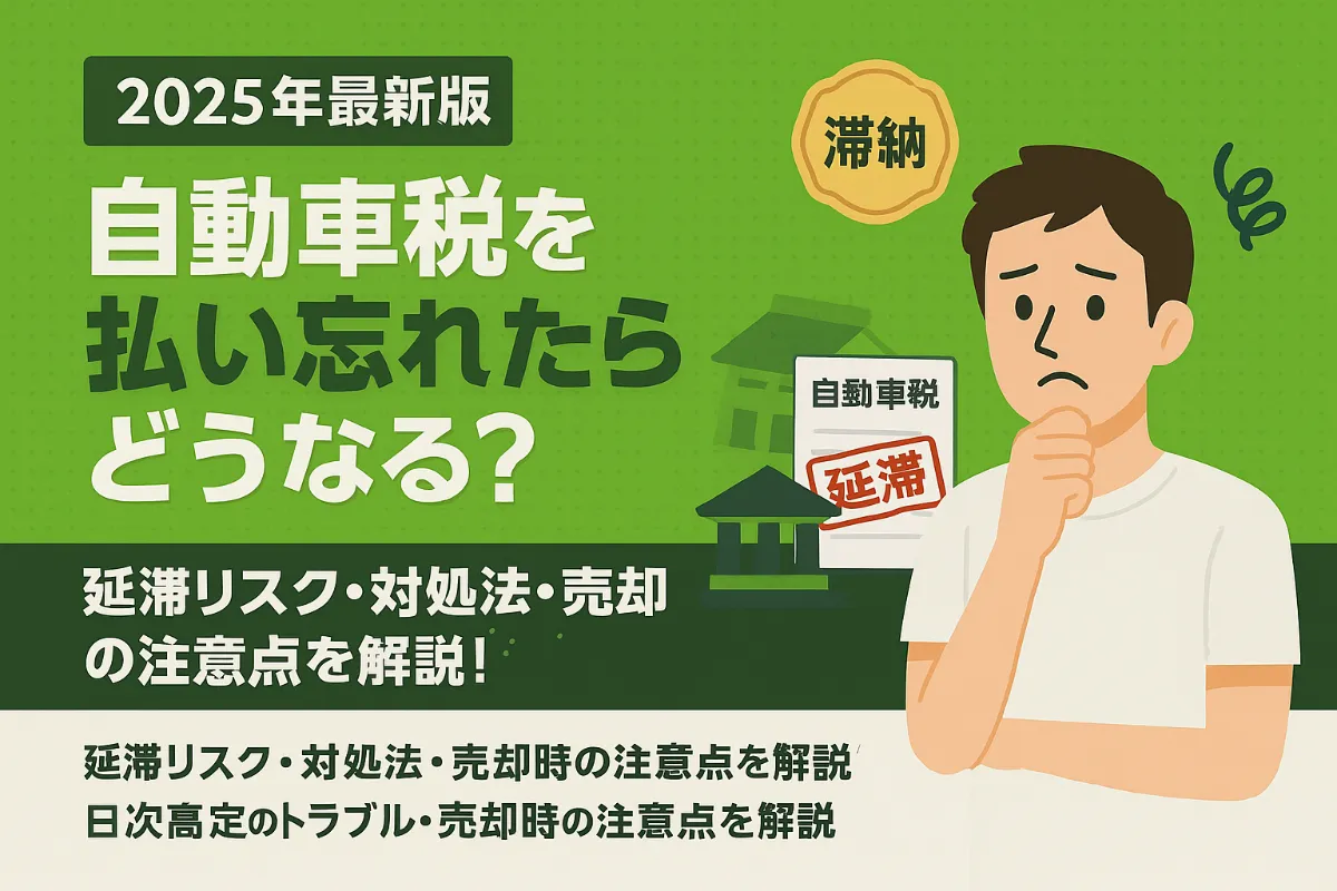 【2025年最新版】自動車税を払い忘れたらどうなる?延滞リスク・対処法・売却時の注意点を解説!