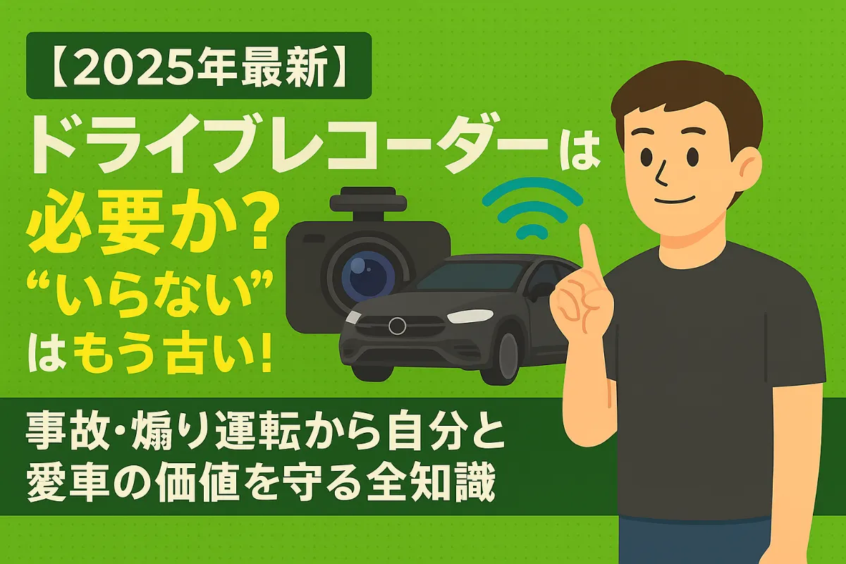 【2025年最新】ドライブレコーダーは必要か?“いらない”はもう古い!事故・煽り運転から自分と愛車の価値を守る全知識