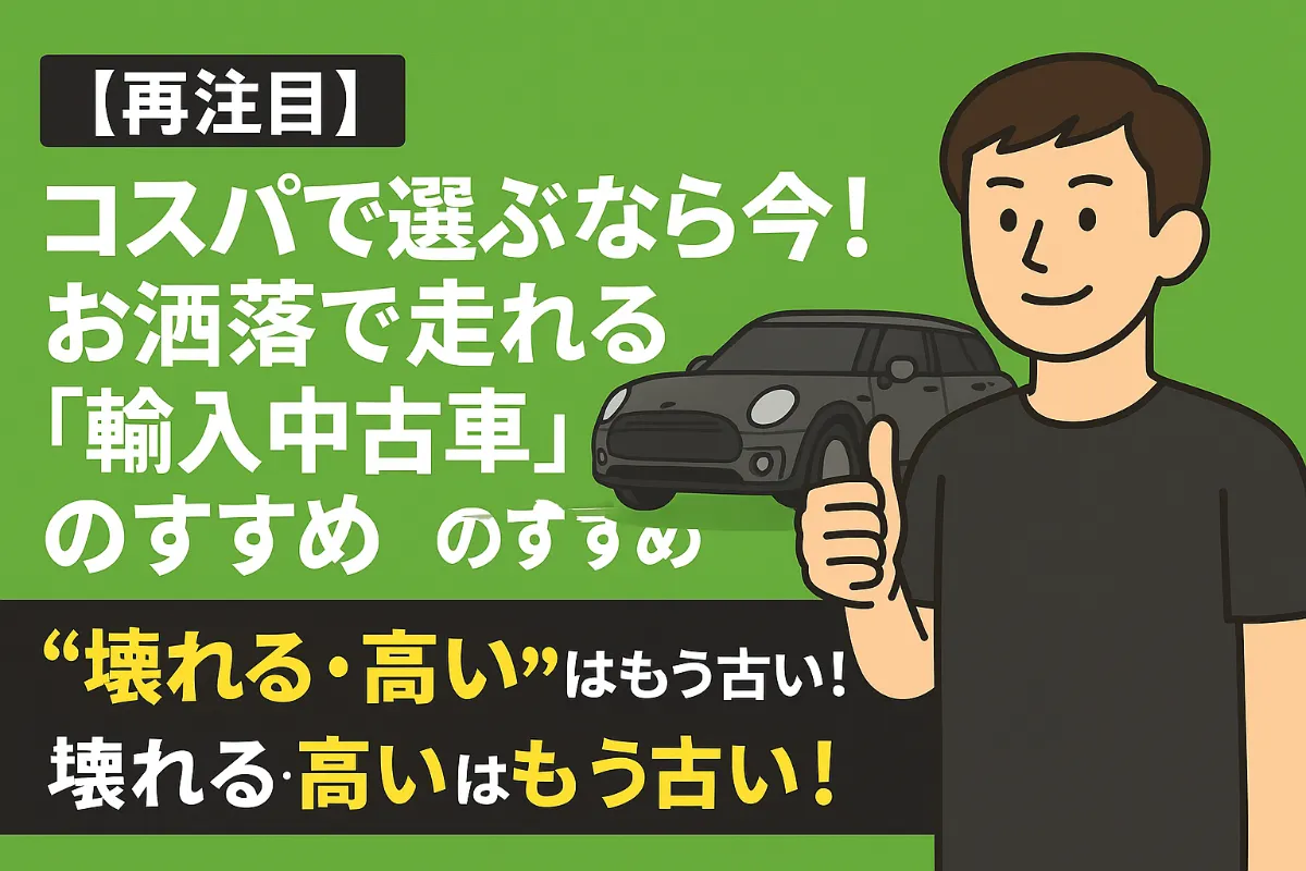 【再注目】コスパで選ぶなら今!お洒落で走れる「輸入中古車」のすすめ|“壊れる・高い”はもう古い!