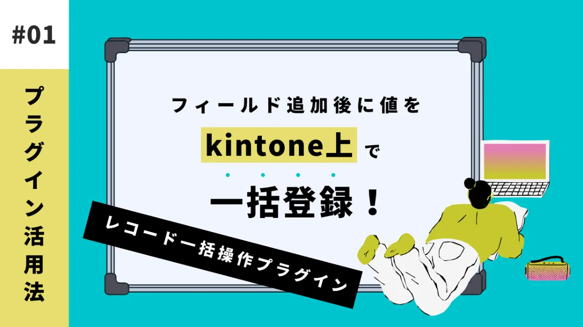 kintone】フィールド追加後に値をkintone上で一括登録！【プラグイン