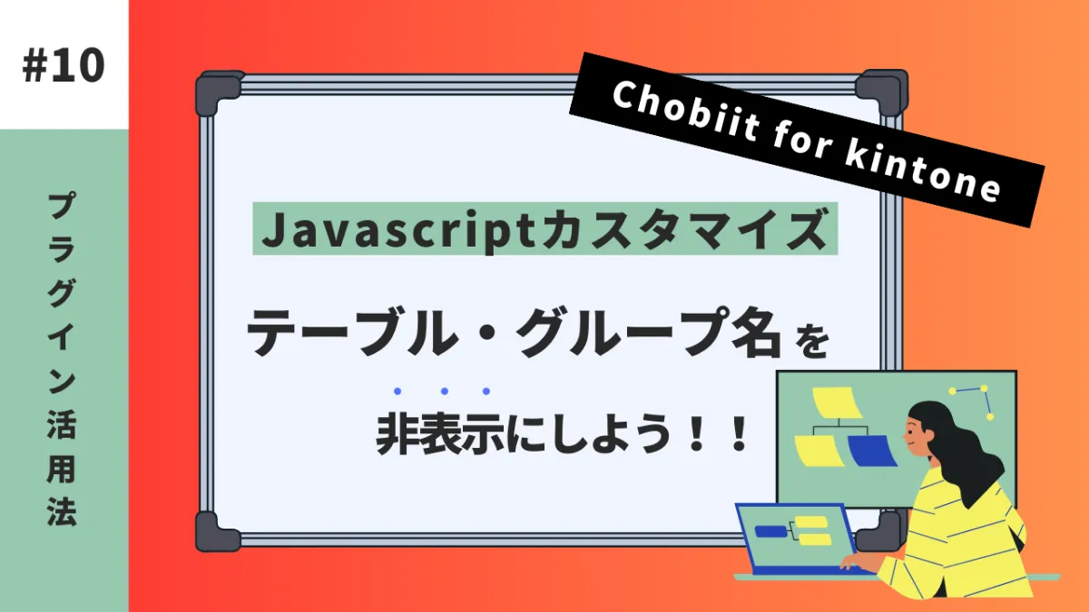 kintone】Chobiitカスタマイズ！テーブル・グループ名を非表示にしよう