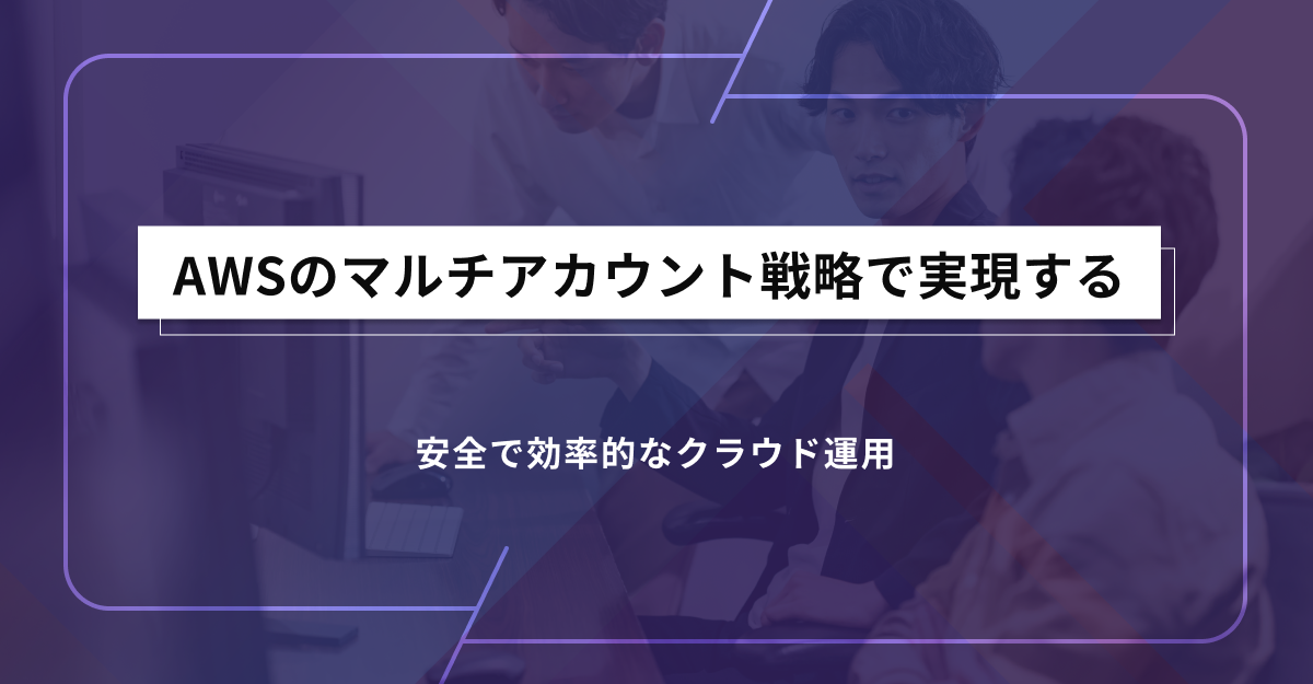 AWSのマルチアカウント戦略で実現する安全で効率的なクラウド運用 AWSのマルチアカウント戦略で実現する安全で効率的なクラウド運用
