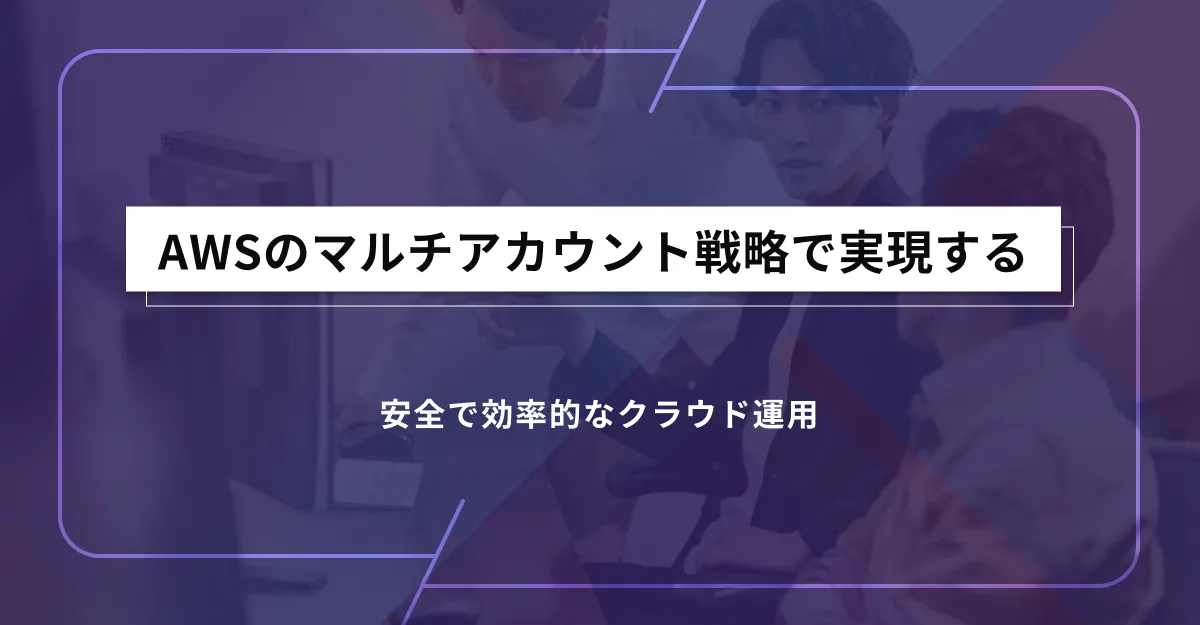 AWSのマルチアカウント戦略で実現する安全で効率的なクラウド運用