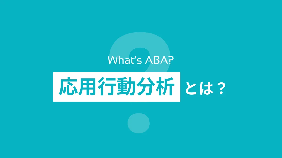 応用行動分析(ABA)とは？考え方や療育・仕事での具体例をわかり