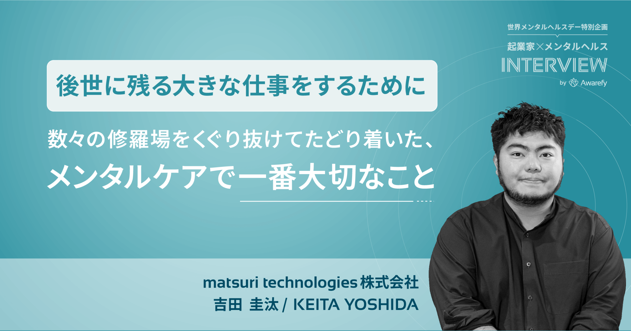 後世に残る大きな仕事をするために。数多の修羅場を潜り抜けてたどり着いた、メンタルケアで一番大切なこと 丨世界メンタルヘルスデー特別企画│Awarefy