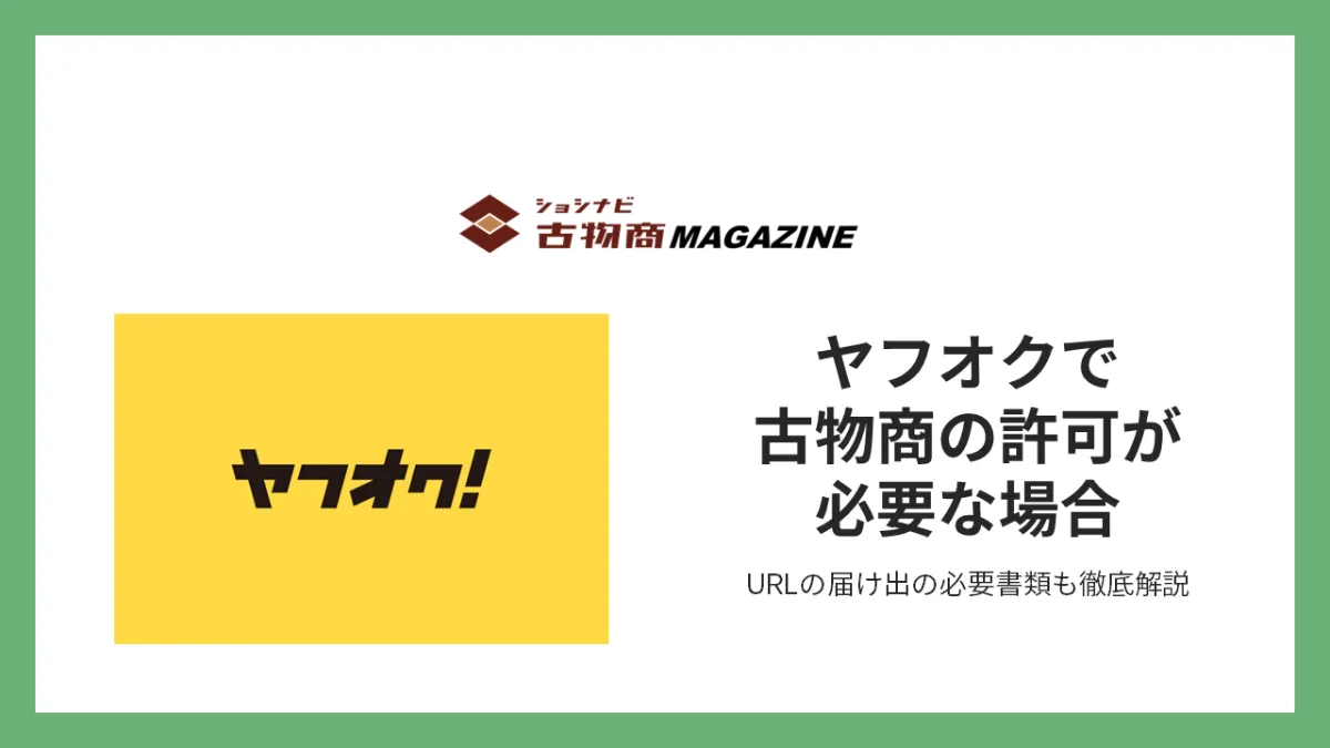 ヤフオクで古物商の許可が必要な場合、URLの届け出必要書類徹底解説 ｜ショシナビ古物商マガジン