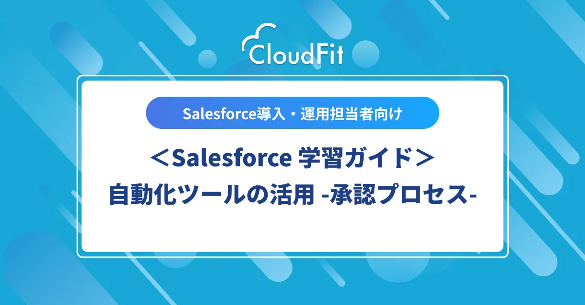 Salesforce学習ガイド> 4-4.自動化ツールの活用 - 承認プロセス | CloudFit