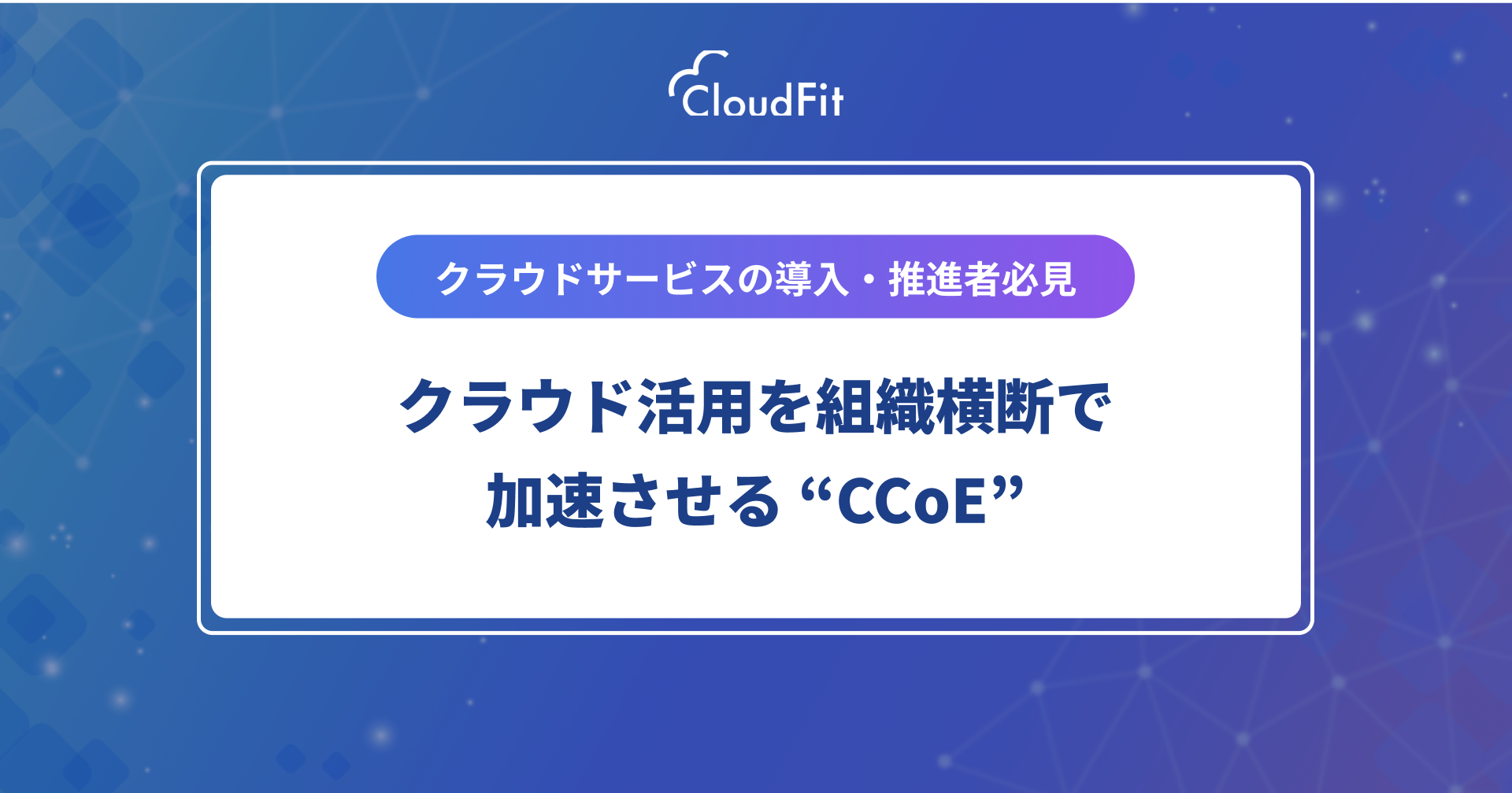 クラウド活用を組織横断で加速させる “CCoE” | CloudFit