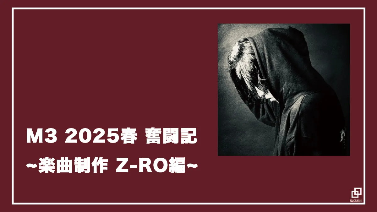 M3 2025春 奮闘記 ~楽曲制作 Z-RO編~
