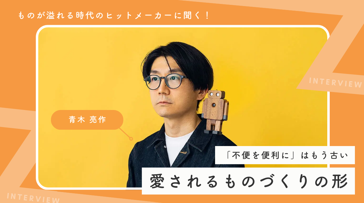 「不便を便利に」する商品は淘汰される!?ものが溢れる時代のヒットメーカーが考える、愛されるものづくりの形 