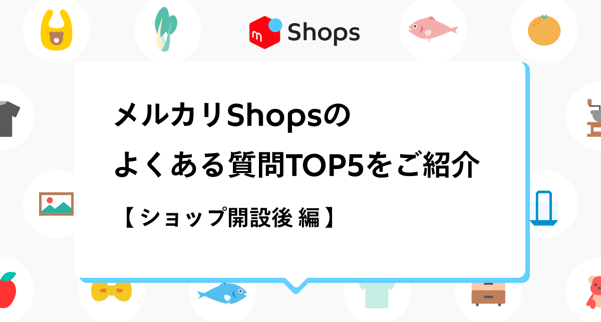 ショップ開設後】メルカリShopsのよくある質問TOP5を紹介します！開設 