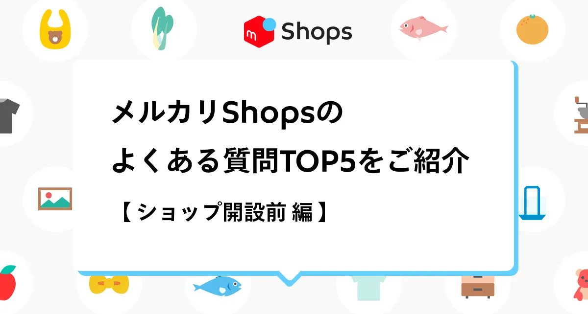 ショップ開設前】メルカリShopsのよくある質問TOP5を紹介します