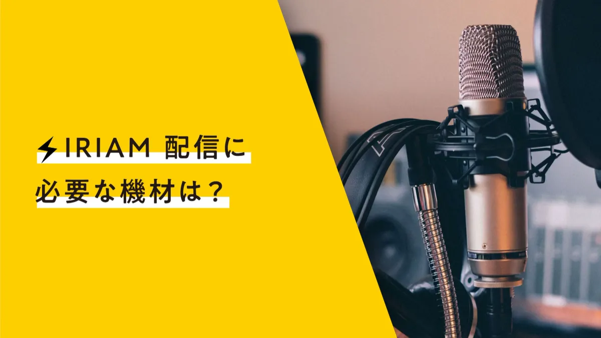 これを揃えれば配信できる！IRIAM（イリアム）オススメ配信機材