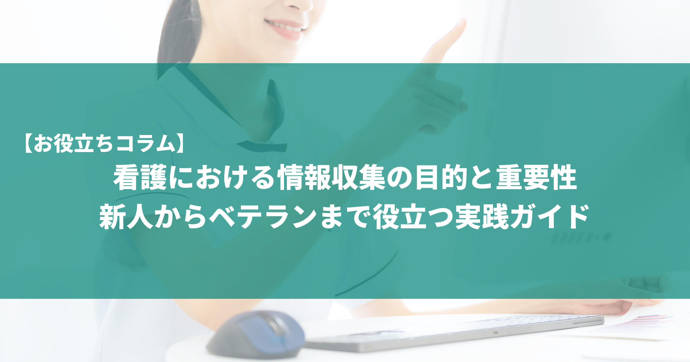 看護における情報収集の目的と重要性｜新人からベテランまで