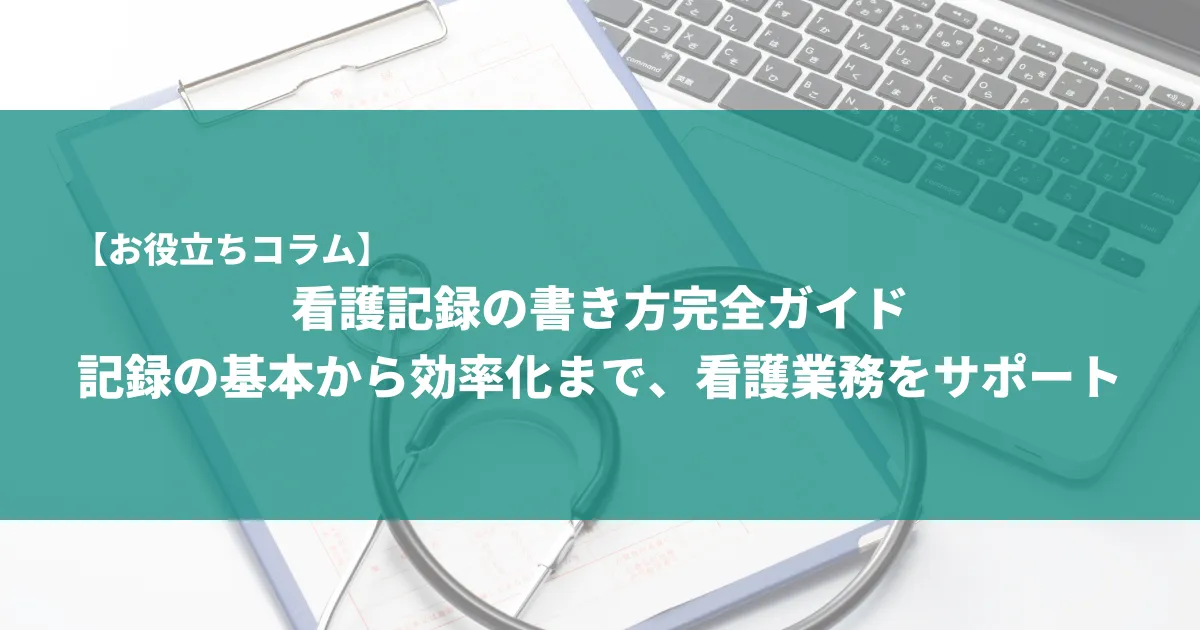 看護記録の書き方完全ガイド：記録の基本から効率化まで、看護