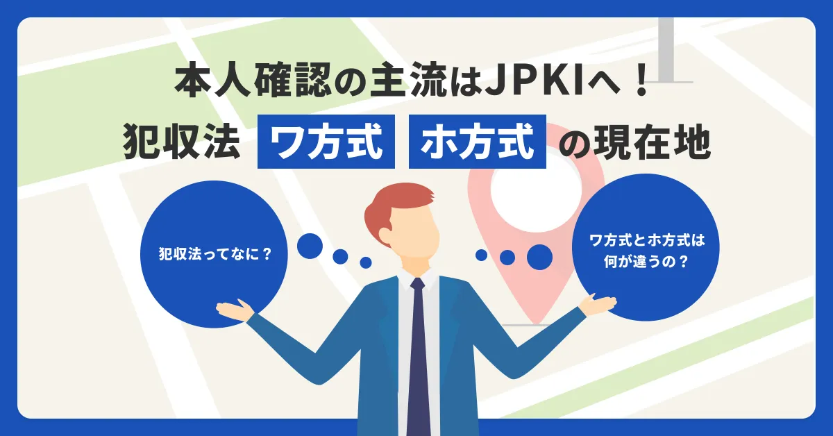本人確認の主流はJPKIへ！犯収法「ワ方式」「ホ方式」の現在地