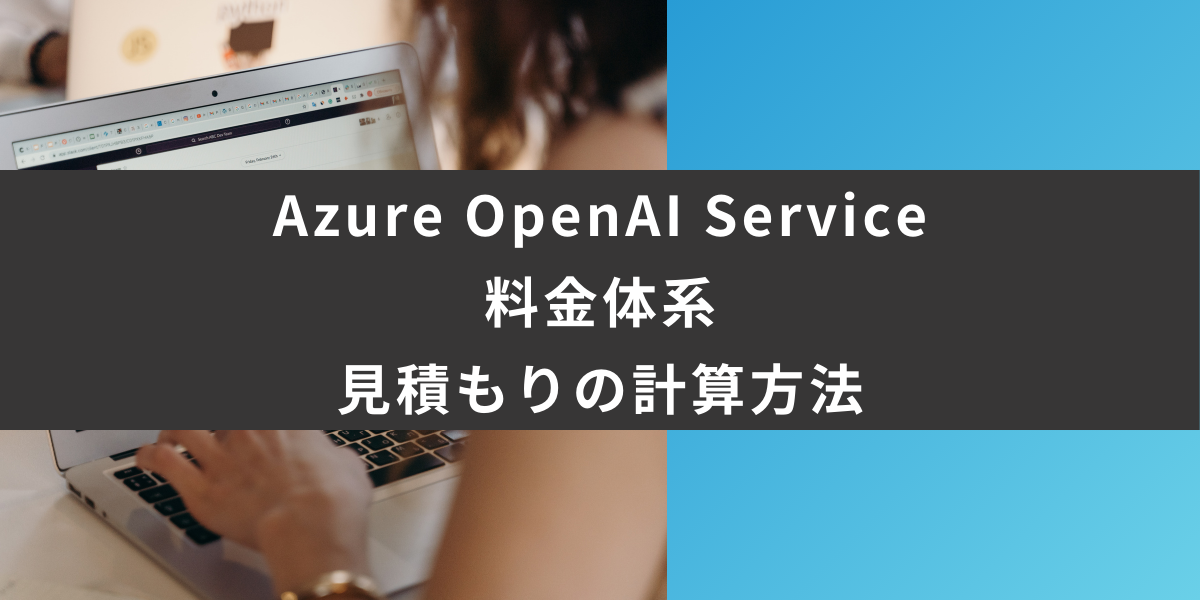 いくら？Azure OpenAI Serviceの料金体系と見積もりの計算方法を解説