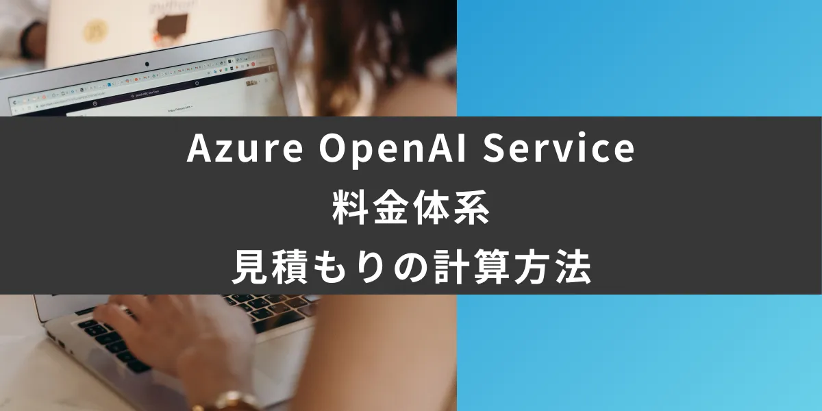 いくら？Azure OpenAI Serviceの料金体系と見積もりの計算方法を解説