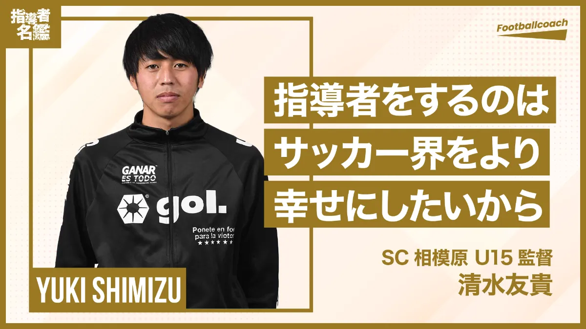 清水友貴（SC相模原 U15 監督 ） - 幼い頃から描いた夢は『指導者に