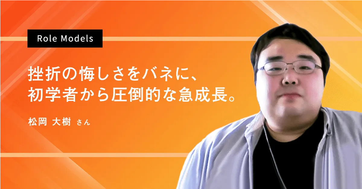 大樹　松岡 SIGNATE Articles | 【Role Models】挫折の悔しさをバネに、初学者から