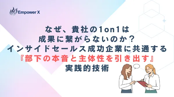 なぜ、貴社の1on1は成果に繋がらないのか？インサイドセールス成功企業に共通する『部下の本音と主体性を引き出す』実践的技術